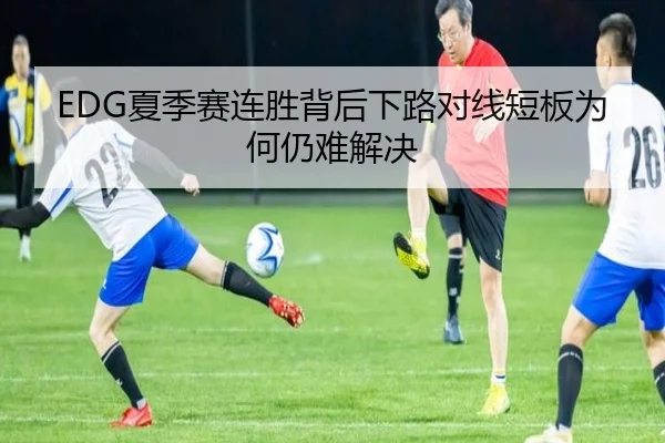 EDG夏季赛连胜背后下路对线短板为何仍难解决