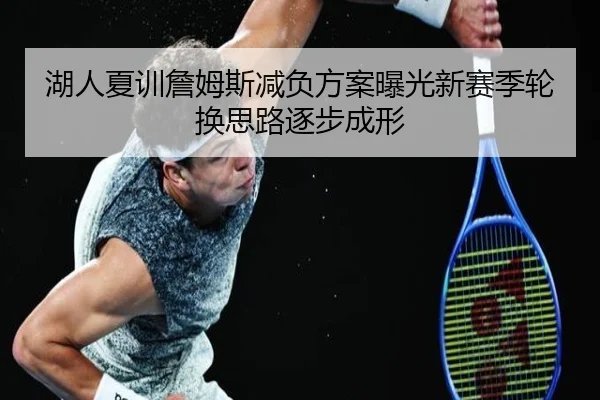 湖人夏训詹姆斯减负方案曝光新赛季轮换思路逐步成形