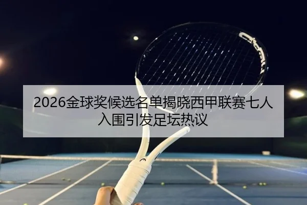 2026金球奖候选名单揭晓西甲联赛七人入围引发足坛热议